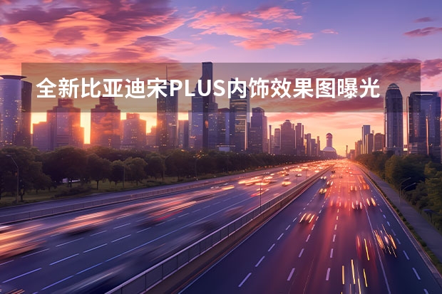 全新比亚迪宋PLUS内饰效果图曝光 比亚迪EA1设计图曝光