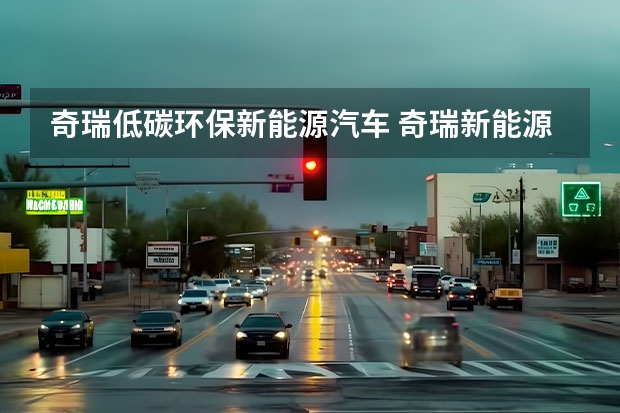 奇瑞低碳环保新能源汽车 奇瑞新能源电动汽车：革新未来