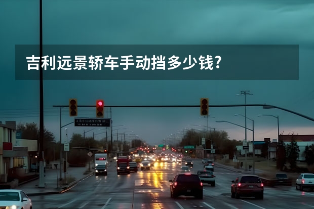 吉利远景轿车手动挡多少钱?