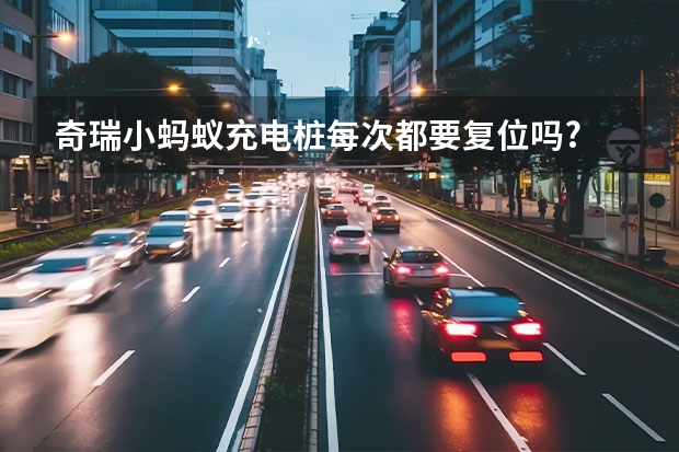 奇瑞小蚂蚁充电桩每次都要复位吗?