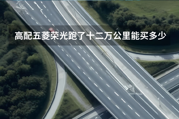 高配五菱荣光跑了十二万公里能买多少钱