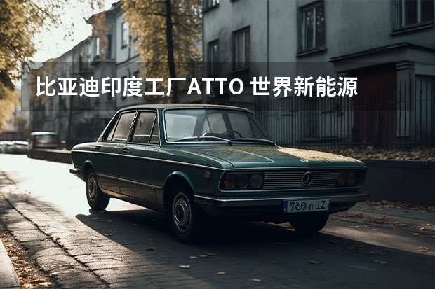 比亚迪印度工厂ATTO 世界新能源车销量车企排行公布