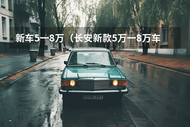 新车5一8万（长安新款5万一8万车）