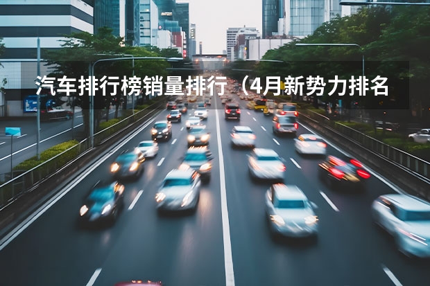 汽车排行榜销量排行（4月新势力排名巨变，仅3家交付量过万，小鹏、蔚来竟垫底？）
