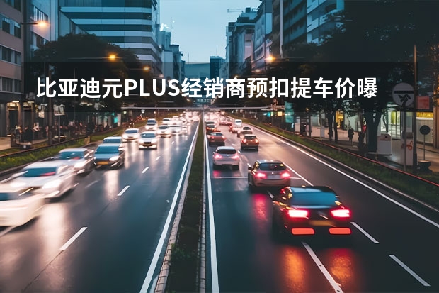 比亚迪元PLUS经销商预扣提车价曝光 上海车展将首发