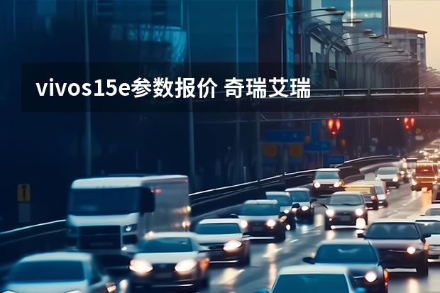 vivos15e参数报价 奇瑞艾瑞泽5e实际续航