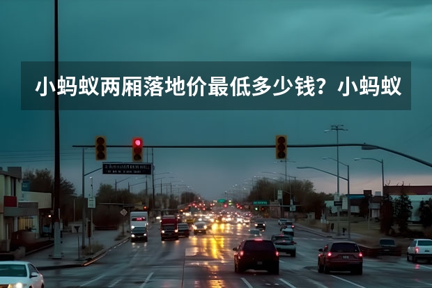 小蚂蚁两厢落地价最低多少钱？小蚂蚁优惠价
