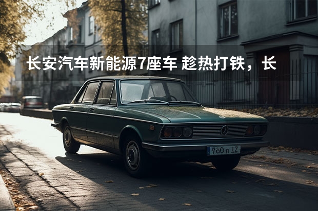 长安汽车新能源7座车 趁热打铁，长安欧尚X7 EV带来更多选择，满电续航能跑405公里