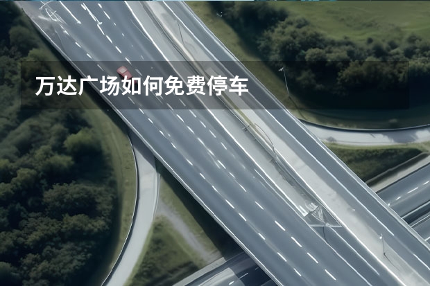 万达广场如何免费停车