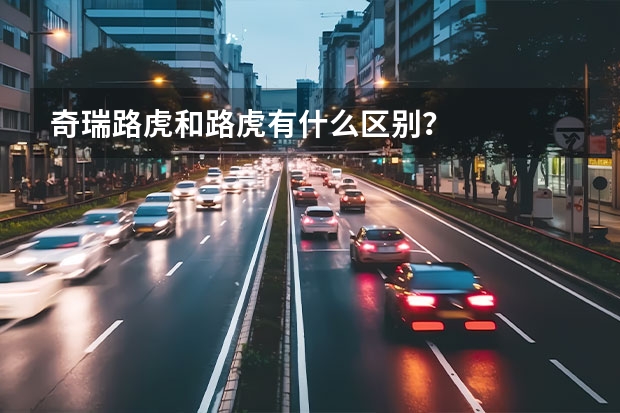 奇瑞路虎和路虎有什么区别？