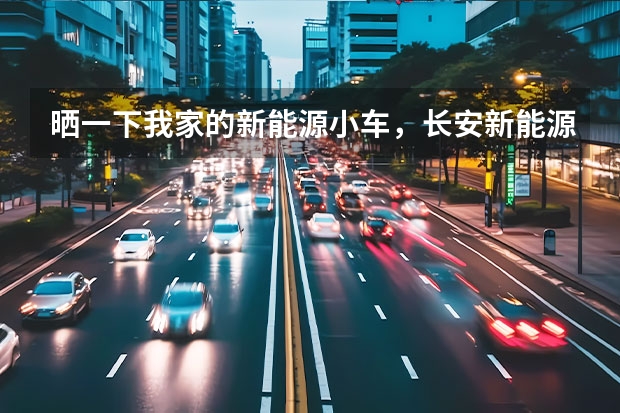 晒一下我家的新能源小车，长安新能源E-Pro 生活不乏味，享有长安新能源E-Pro哦带来的便捷