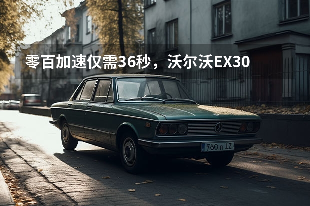 零百加速仅需3.6秒，沃尔沃EX30全球首发！（新能源汽车LYNK&CO（领克）充电续航参数配置）