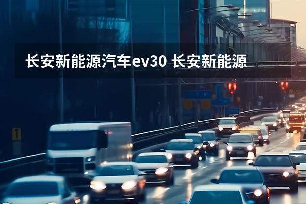 长安新能源汽车ev30 长安新能源汽车