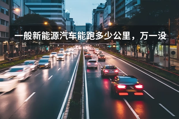 一般新能源汽车能跑多少公里，万一没电了怎么办