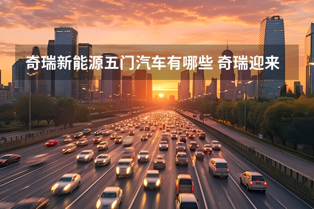 奇瑞新能源五门汽车有哪些 奇瑞迎来两款新能源车型