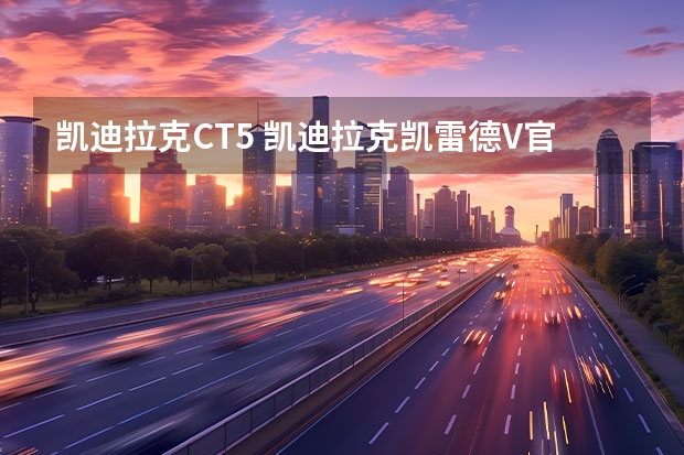 凯迪拉克CT5 凯迪拉克凯雷德V官图发布