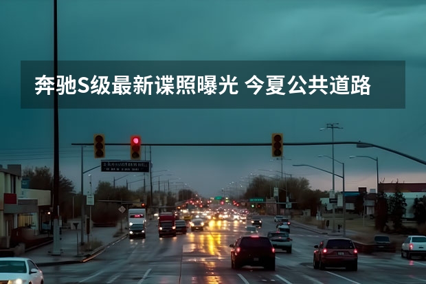 奔驰S级最新谍照曝光 今夏公共道路测试