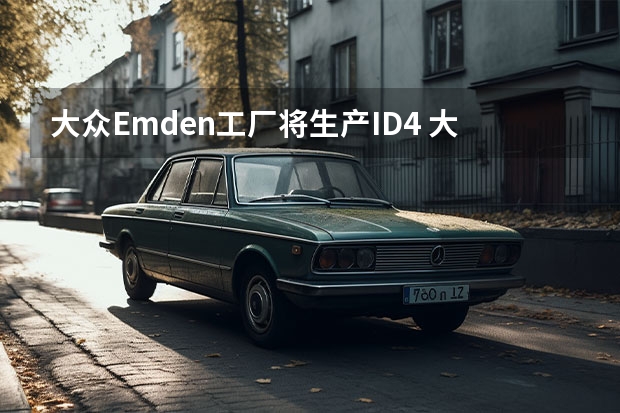 大众Emden工厂将生产ID.4 大众集团新车规划曝光