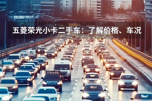 五菱荣光小卡二手车：了解价格、车况及购买注意事项（五菱厢式货车价格）