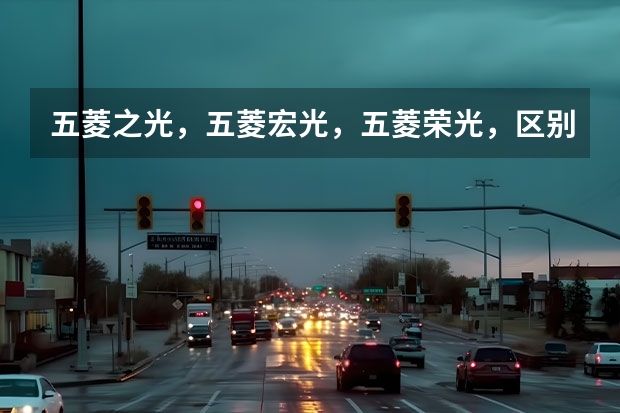 五菱之光，五菱宏光，五菱荣光，区别是什么?