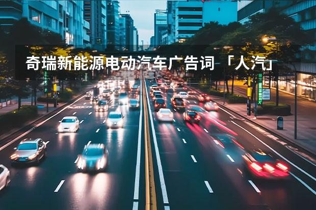 奇瑞新能源电动汽车广告词 「人汽」All in新能源，“十分天下有奇瑞”？