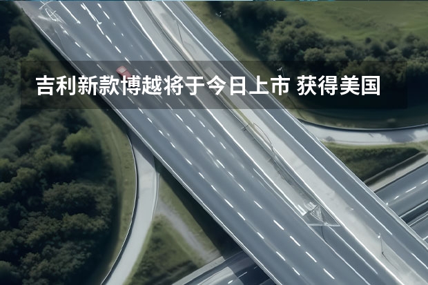 吉利新款博越将于今日上市 获得美国联邦航空局适航证书