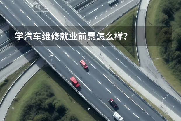 学汽车维修就业前景怎么样？