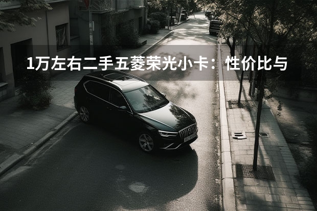1万左右二手五菱荣光小卡：性价比与购买指南 款五菱荣光v是国几车?