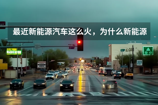 最近新能源汽车这么火，为什么新能源汽车却卖不动了？