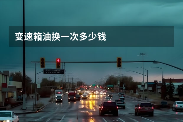 变速箱油换一次多少钱