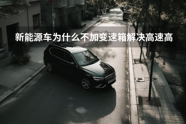 新能源车为什么不加变速箱解决高速高耗电的问题呢？