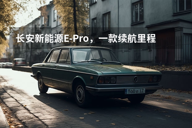 长安新能源E-Pro，一款续航里程突破400km的小型纯电SUV（纯电动汽车价格（纯电动汽车蔚来价格））
