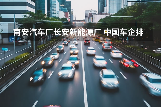 南安汽车厂长安新能源厂 中国车企排名前十名——解析中国汽车市场现状