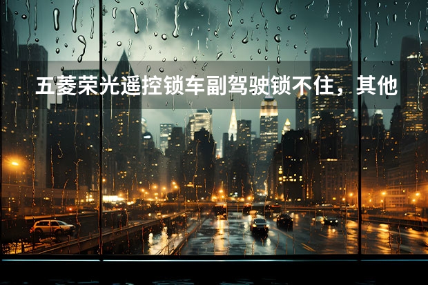 五菱荣光遥控锁车副驾驶锁不住，其他能锁住，什么原因？怎么办？摇控主板芯片在哪里更换
