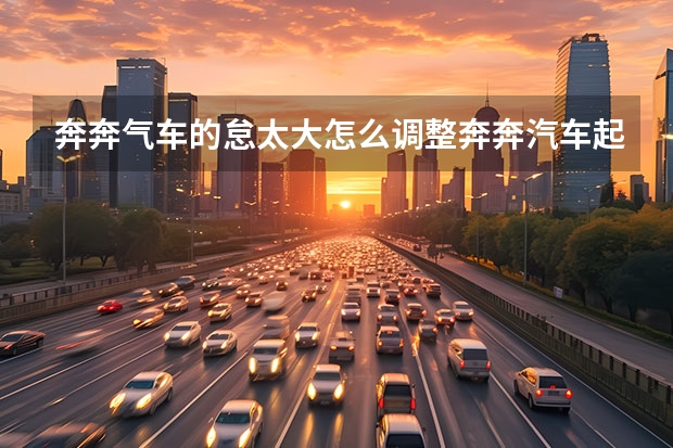 奔奔气车的怠太大怎么调整奔奔汽车起动后怠速很大
