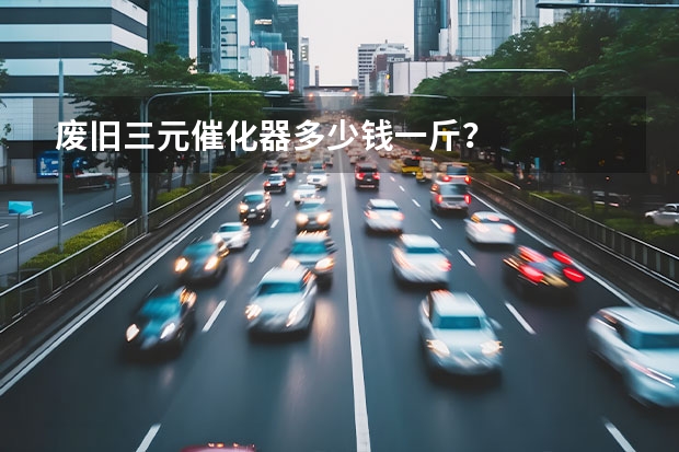 废旧三元催化器多少钱一斤？