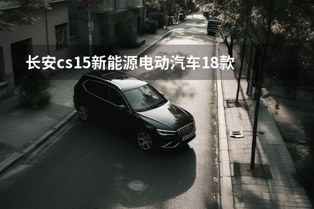 长安cs15新能源电动汽车18款 长安汽车suv所有车型新车型