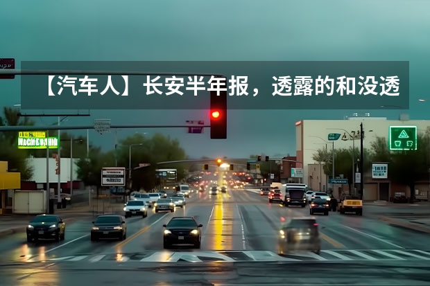 【汽车人】长安半年报，透露的和没透露的（年中销量报告：长安汽车销量稳步上升，燃油和新能源齐头并进）
