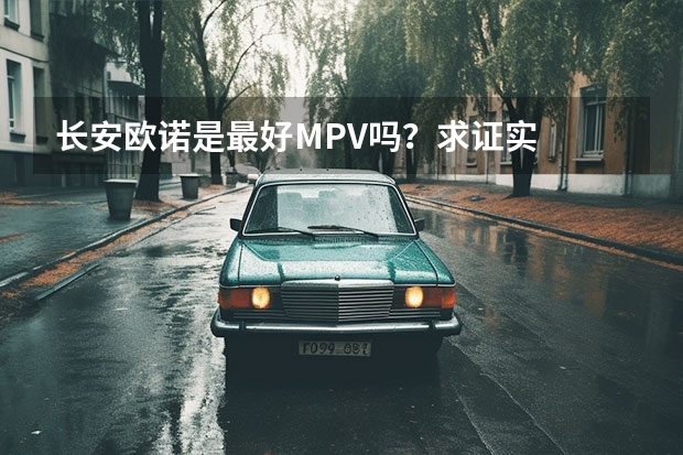 长安欧诺是最好MPV吗？求证实