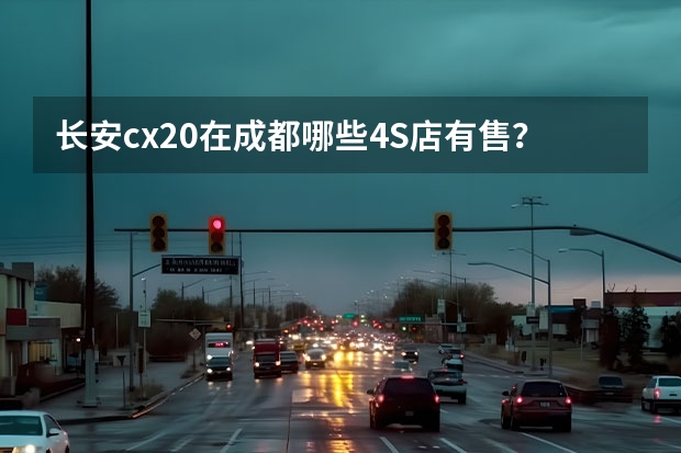 长安cx20在成都哪些4S店有售？