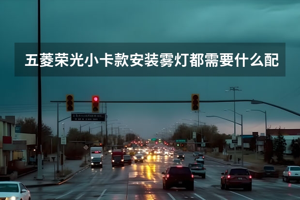 五菱荣光小卡款安装雾灯都需要什么配件