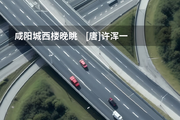 咸阳城西楼晚眺    [唐]许浑一上高楼万里愁，蒹葭杨柳似汀州。溪云初起日沉阁，山雨欲来风满楼。鸟下绿芜 秦朝时的咸阳是不是现在的西安？