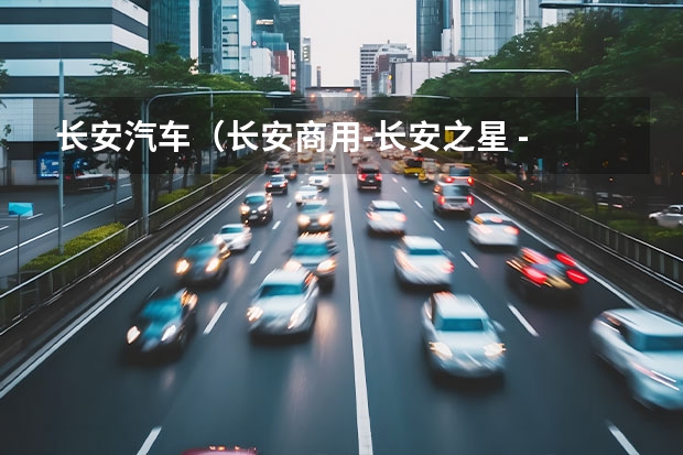 长安汽车（长安商用-长安之星 - 求推荐在售动力最强的微车？）