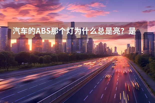 汽车的ABS那个灯为什么总是亮？是哪里出问题了？