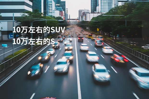 10万左右的SUV
10万左右的SUV国产的比较多，我想要合资的，长安福特翼搏这款车值得购买吗
