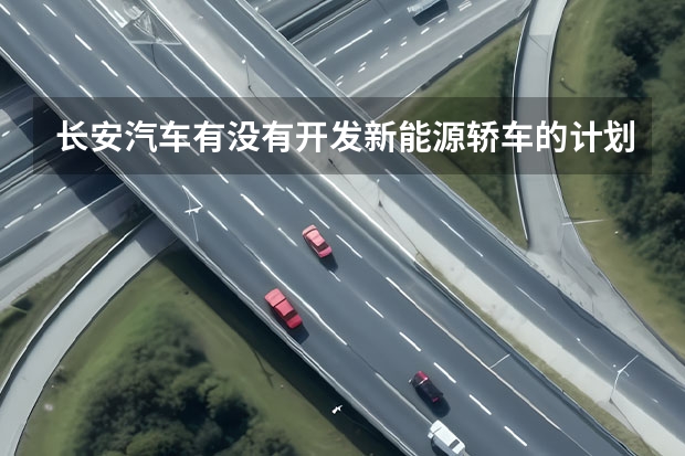 长安汽车有没有开发新能源轿车的计划？（电动汽车能买么？？？？？）
