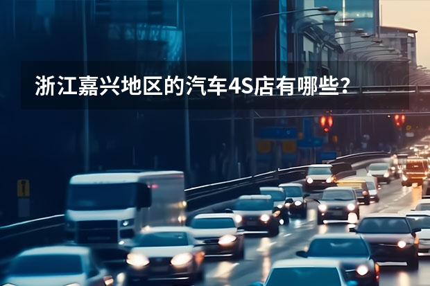 浙江嘉兴地区的汽车4S店有哪些？