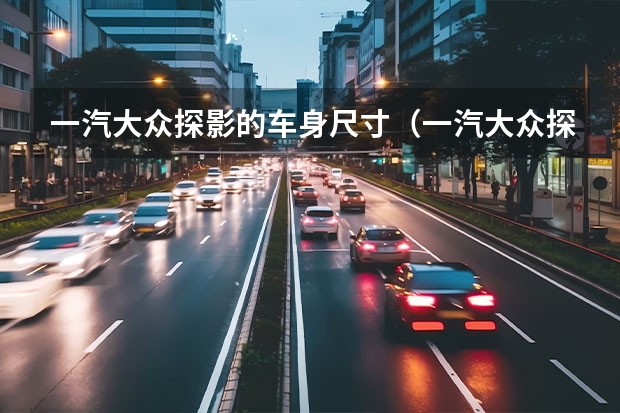一汽大众探影的车身尺寸（一汽大众探影车身尺寸）