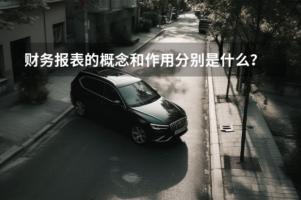 财务报表的概念和作用分别是什么？