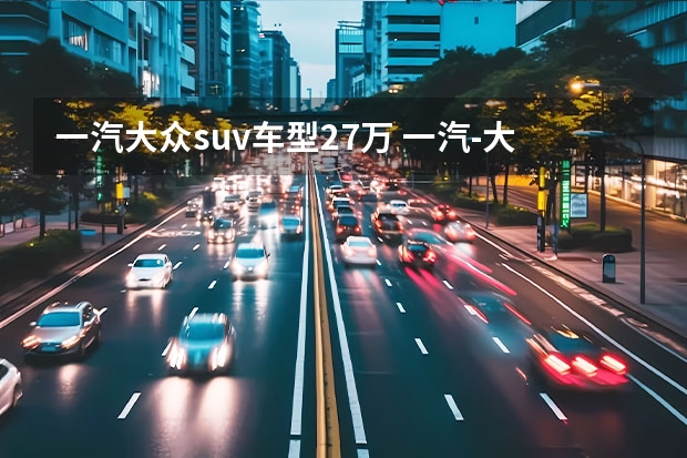 一汽大众suv车型27万 一汽-大众揽境，重新定义大型豪华SUV